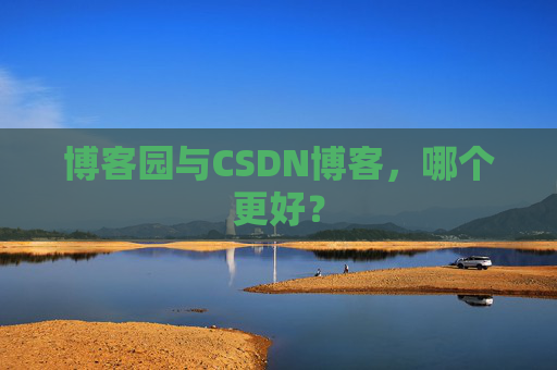 博客园与CSDN博客，哪个更好？