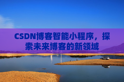 CSDN博客智能小程序，探索未来博客的新领域