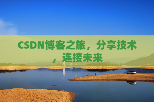 CSDN博客之旅，分享技术，连接未来